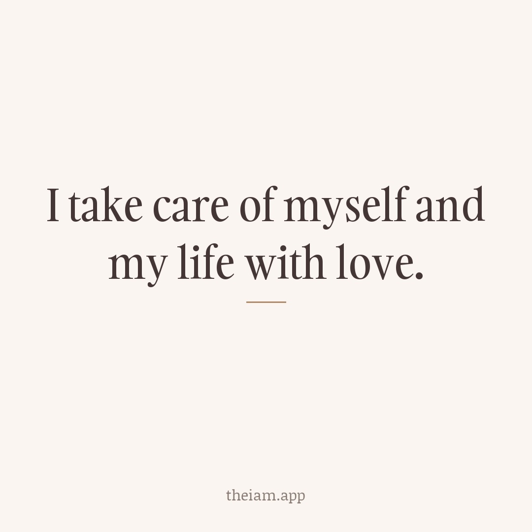 I take care of myself and my life with love.