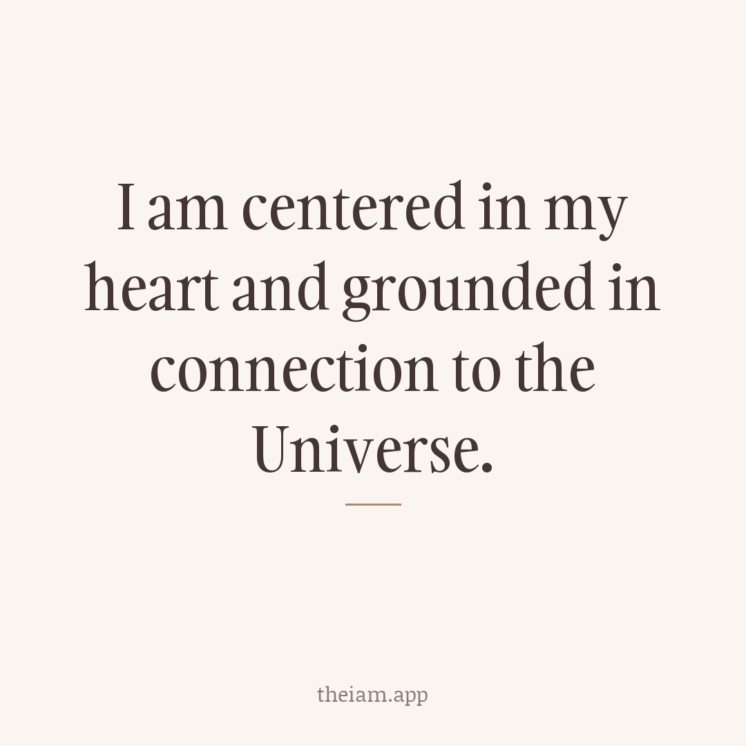 I am centered in my heart and grounded in connection to the Universe.