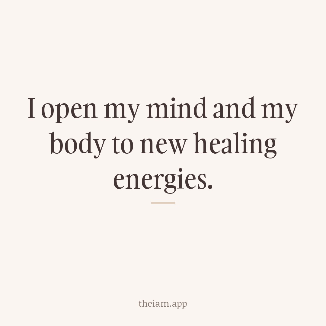 I open my mind and my body to new healing energies.