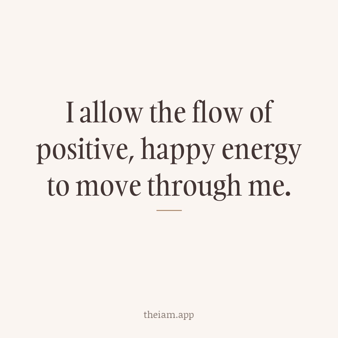 I allow the flow of positive, happy energy to move through me.
