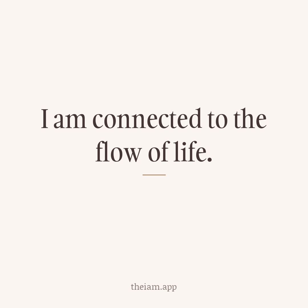 I am connected to the flow of life.