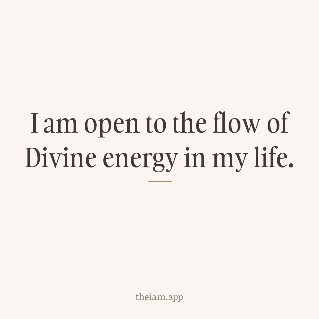 I am open to the flow of Divine energy in my life.