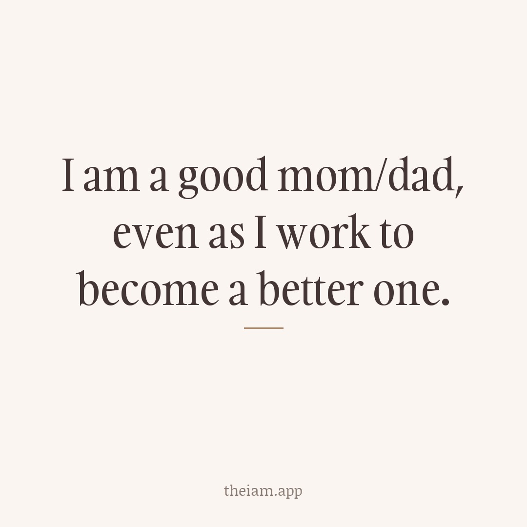 I am a good mom/dad, even as I work to become a better one.