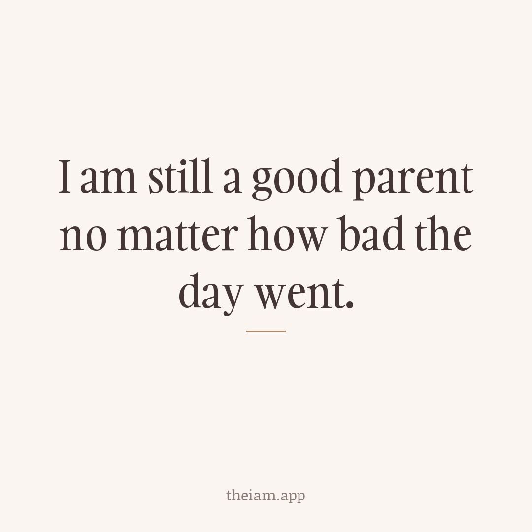 I am still a good parent no matter how bad the day went.