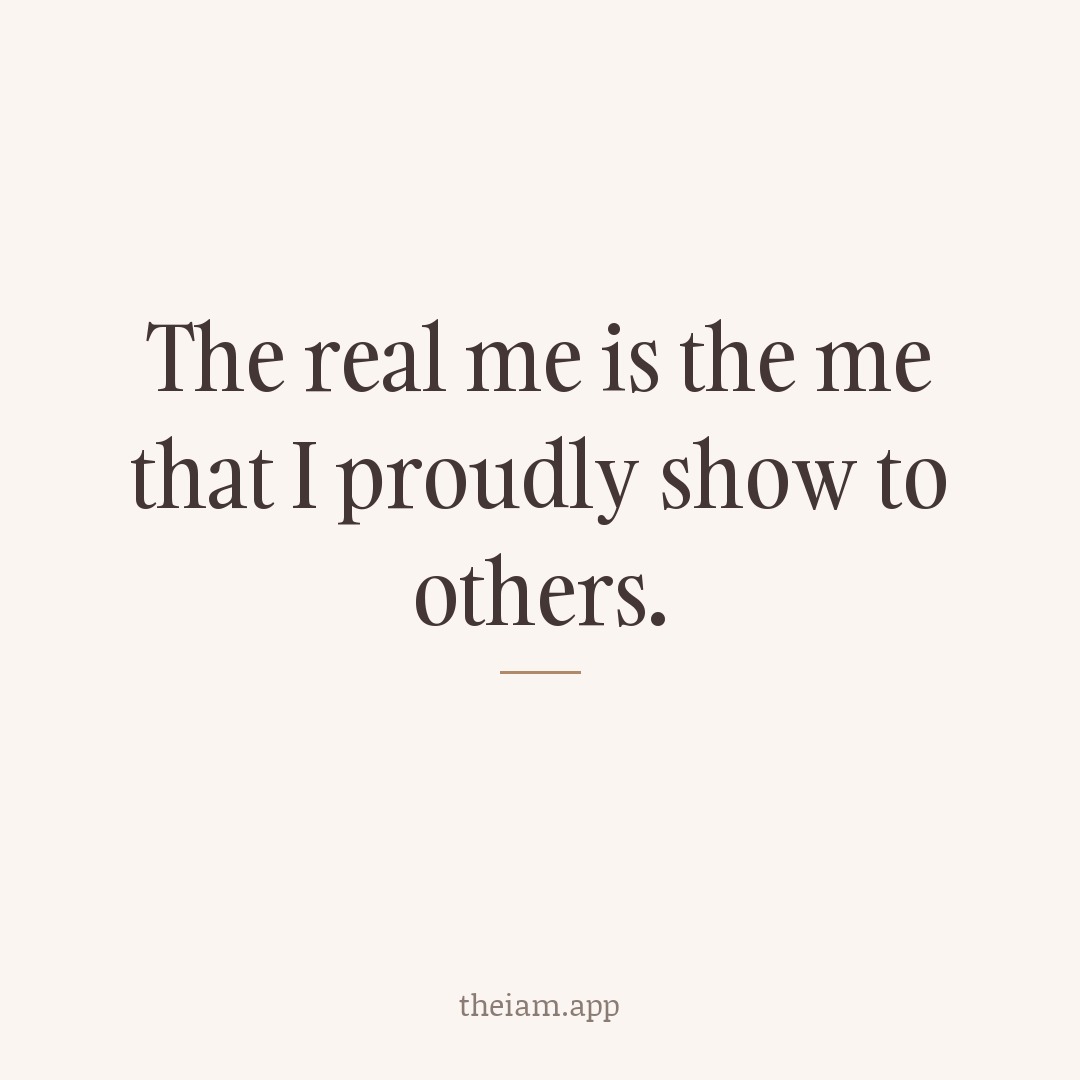 The real me is the me that I proudly show to others.