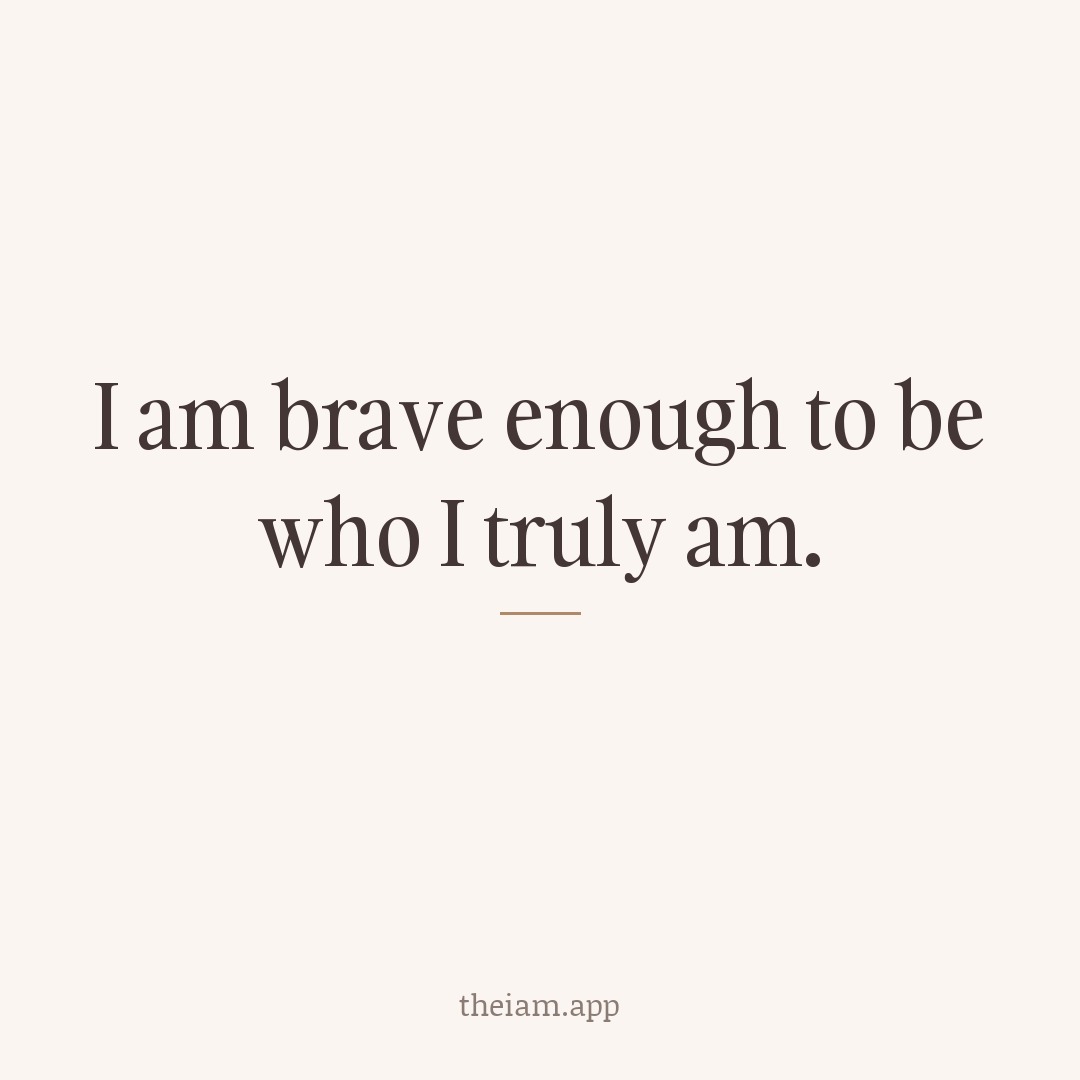 I am brave enough to be who I truly am.