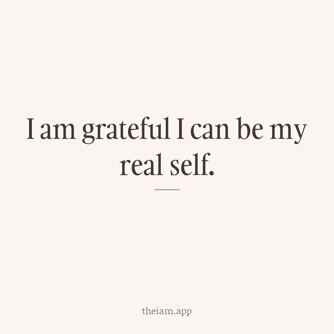 I am grateful I can be my real self.
