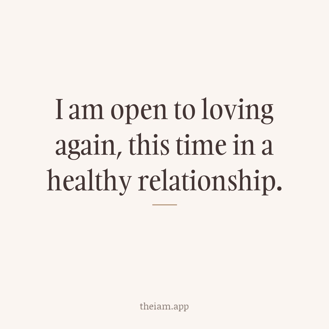 I am open to loving again, this time in a healthy relationship.