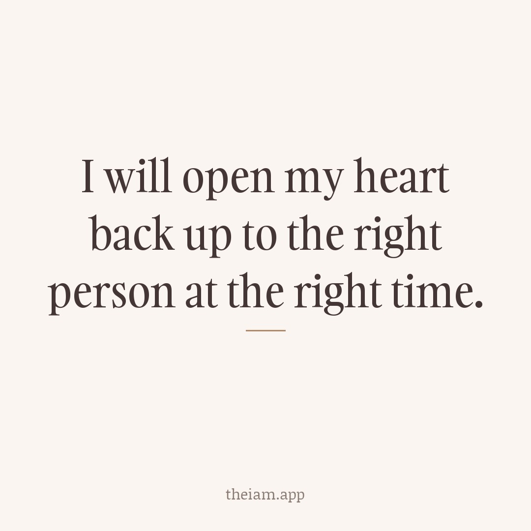 I will open my heart back up to the right person at the right time.