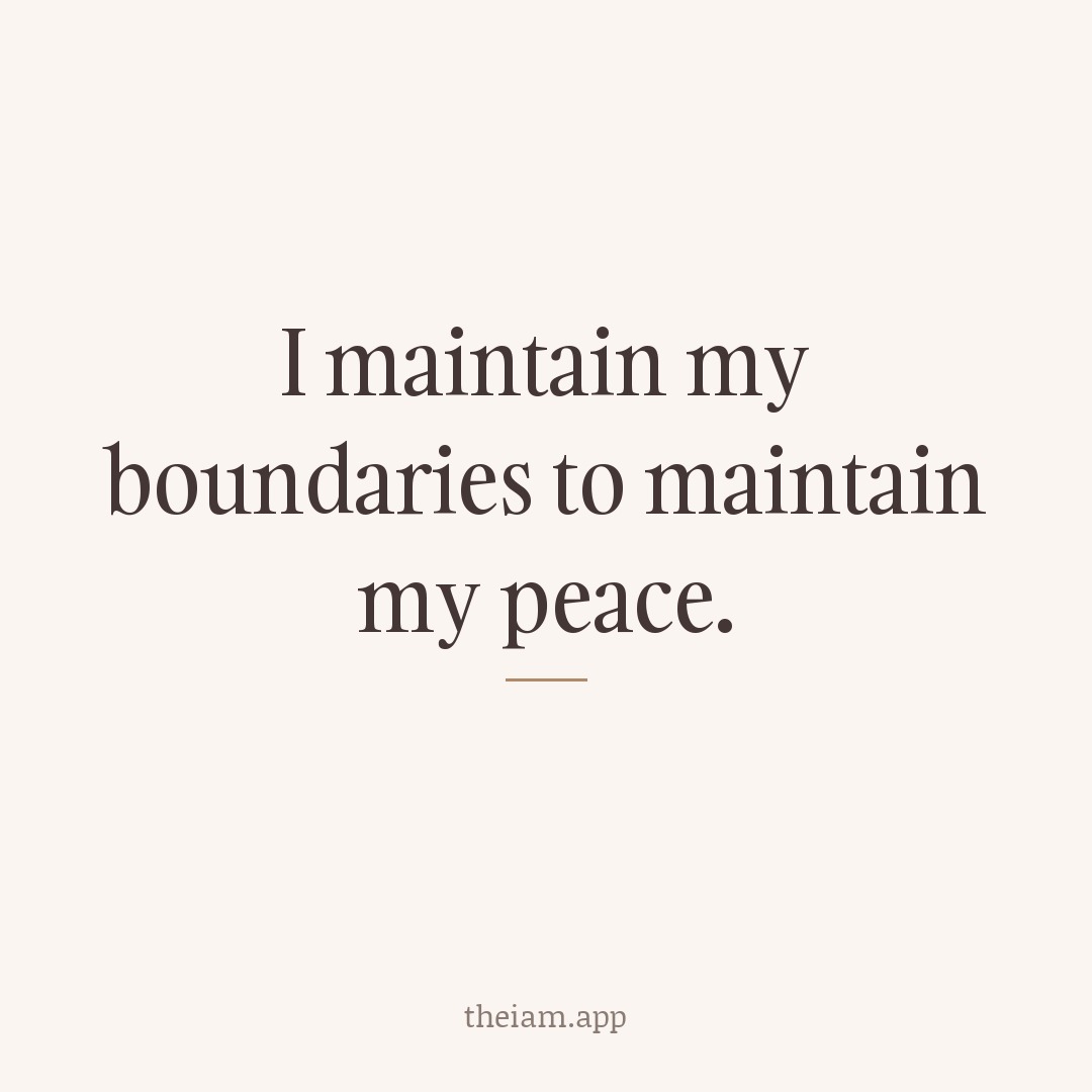 I maintain my boundaries to maintain my peace.