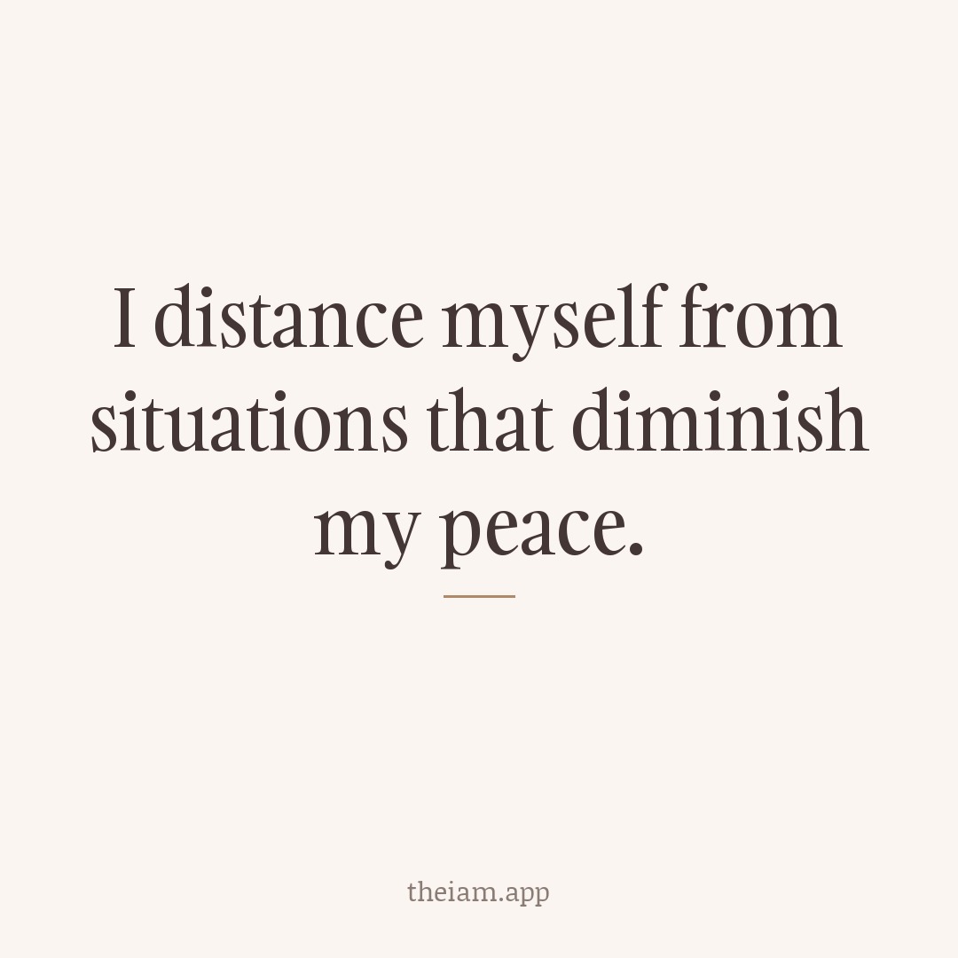 I distance myself from situations that diminish my peace.