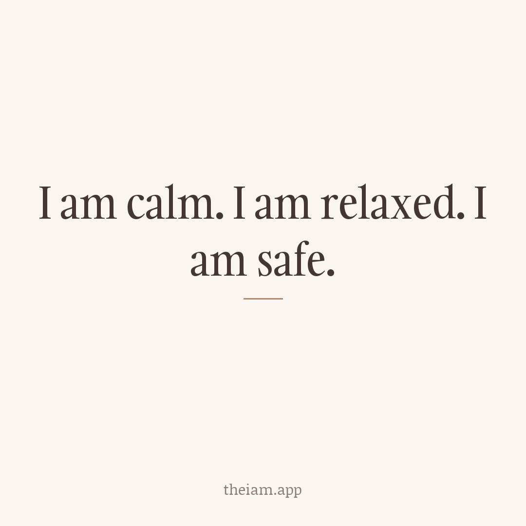 I am calm. I am relaxed. I am safe.