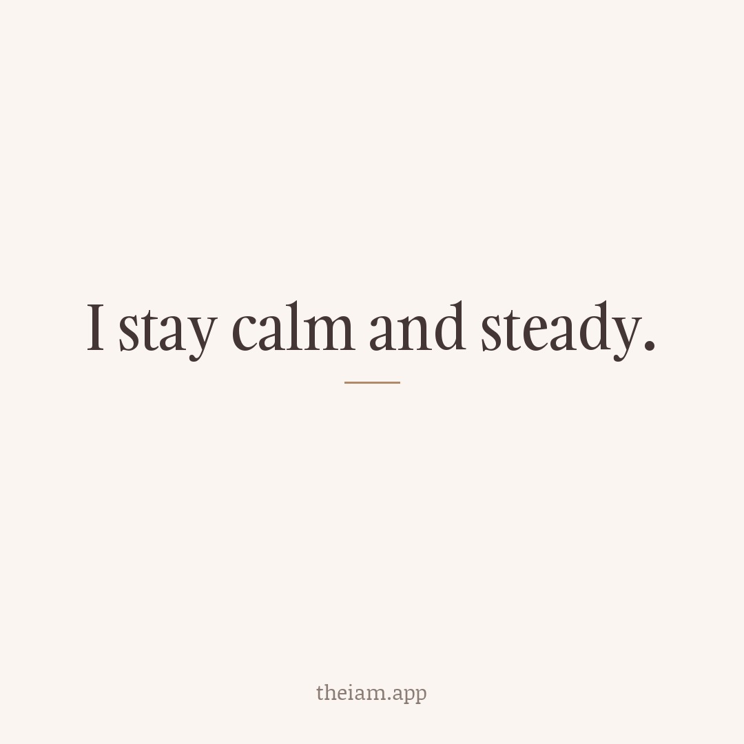 I stay calm and steady.
