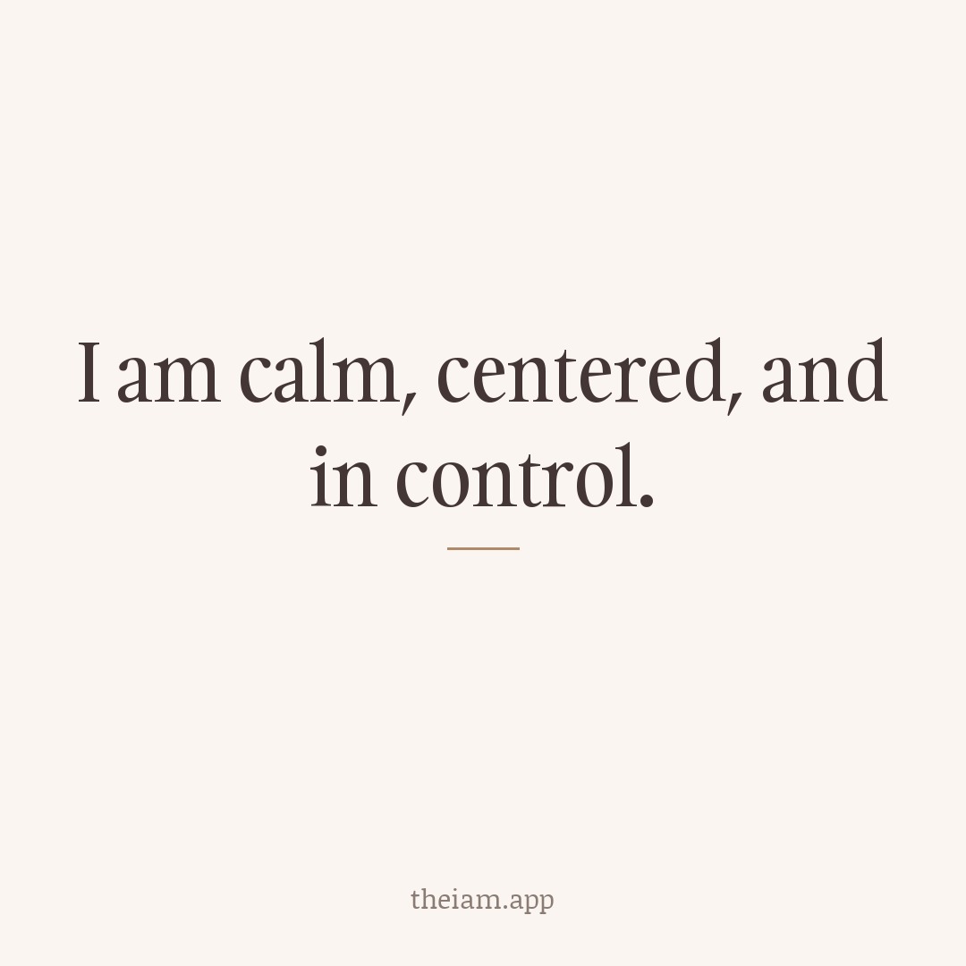 I am calm, centered, and in control.