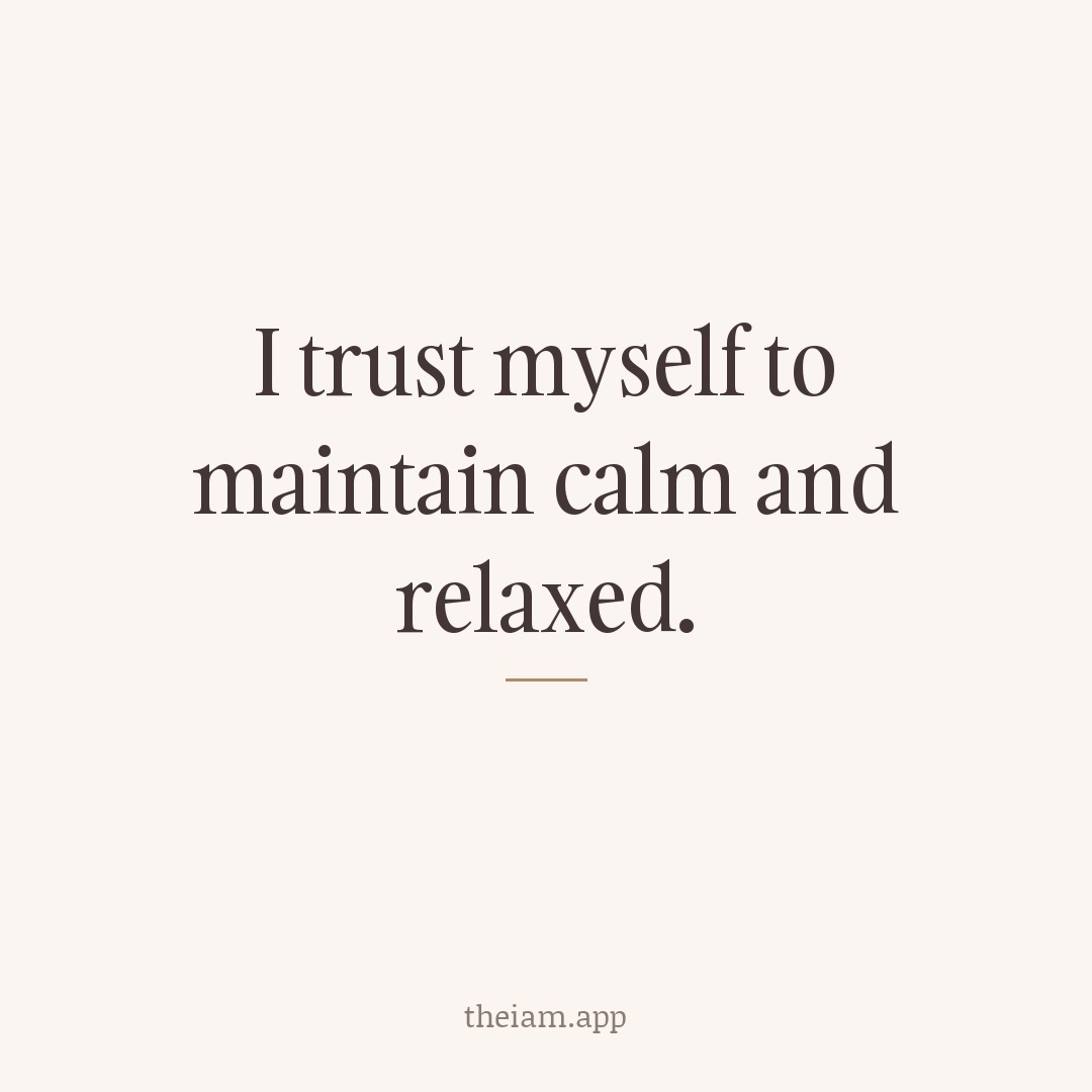 I trust myself to maintain calm and relaxed.