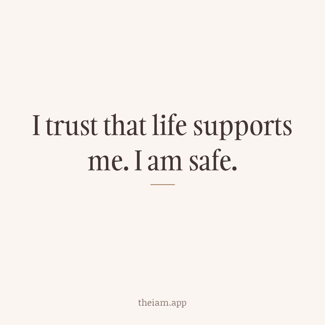 I trust that life supports me. I am safe.