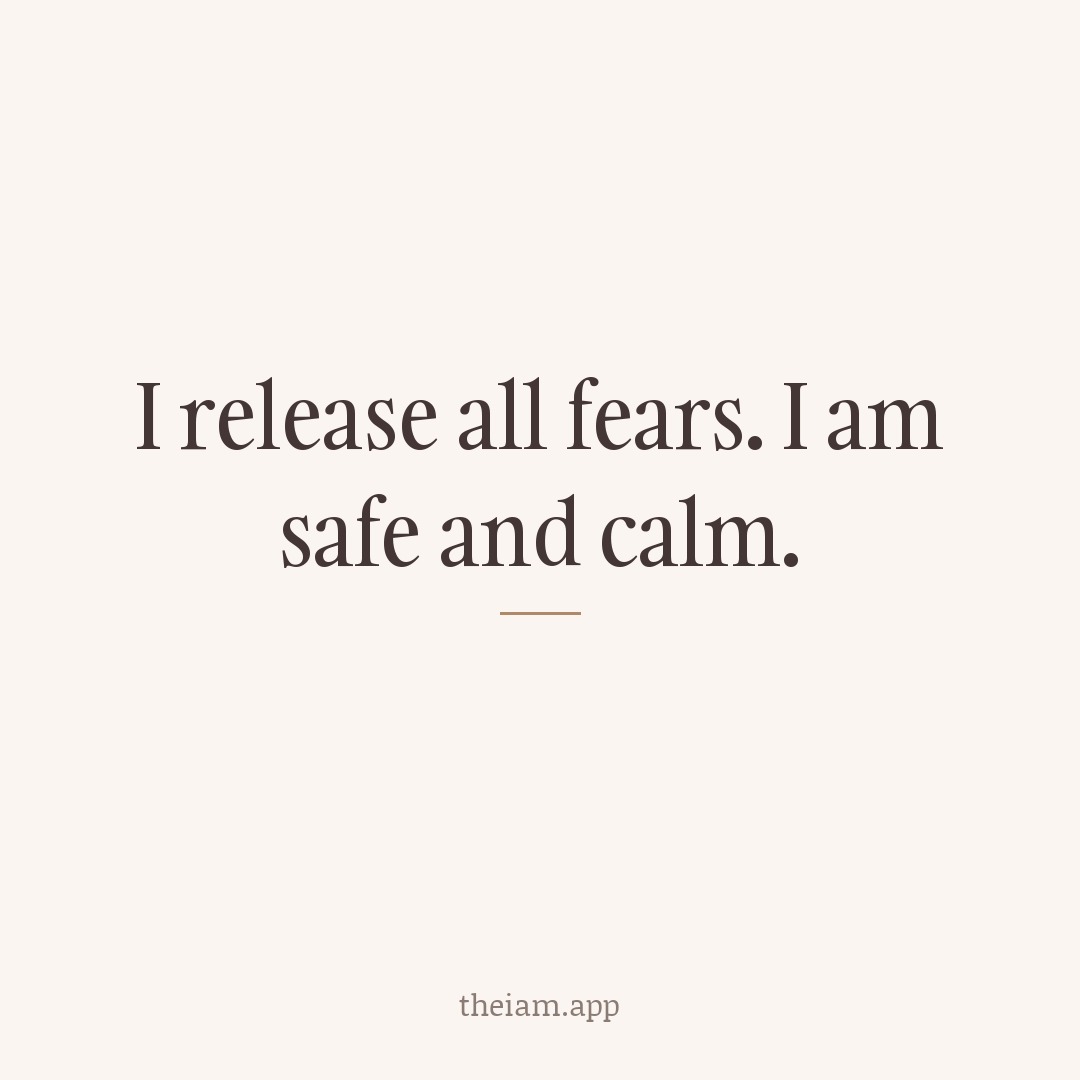 I release all fears. I am safe and calm.