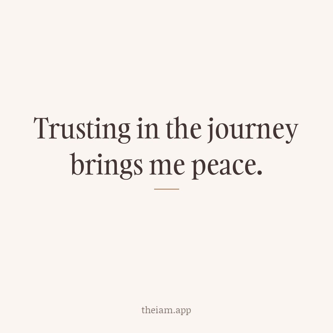 Trusting in the journey brings me peace.