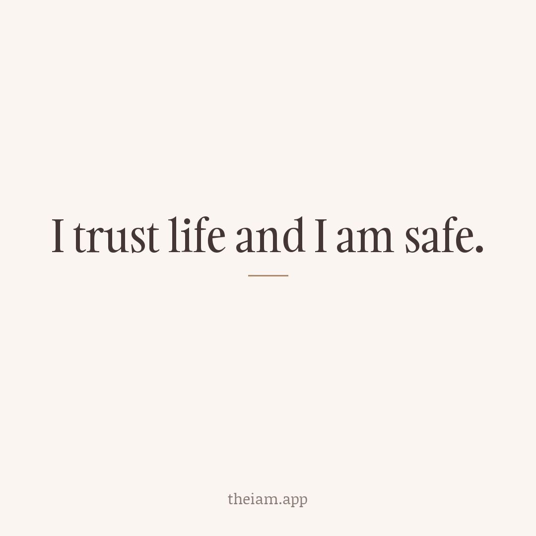 I trust life and I am safe.