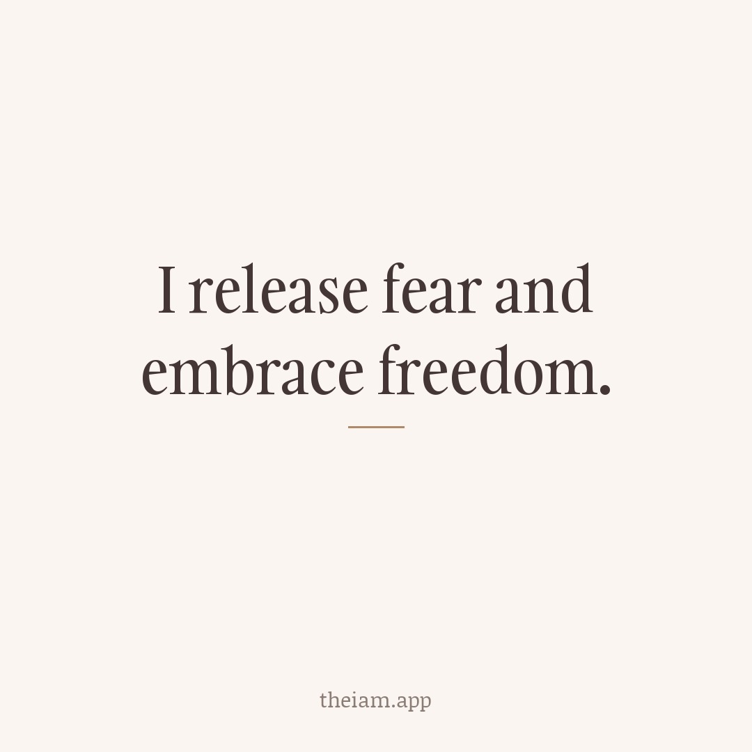 I release fear and embrace freedom.