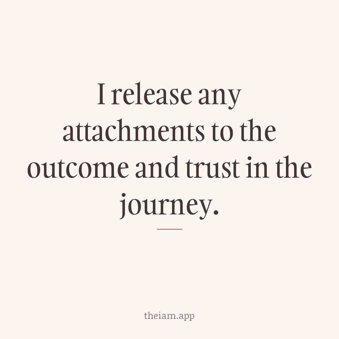 I release any attachments to the outcome and trust in the journey.