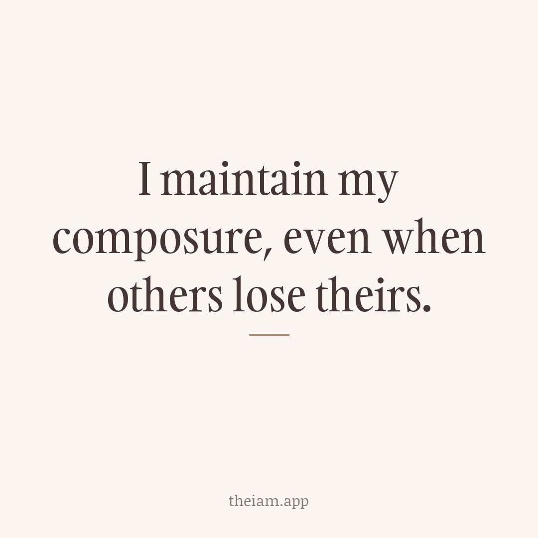 I maintain my composure, even when others lose theirs.