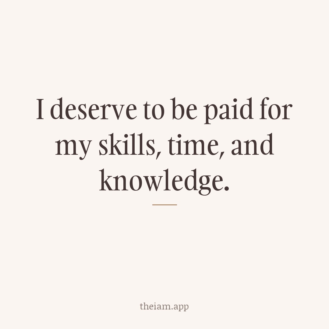 I deserve to be paid for my skills, time, and knowledge.
