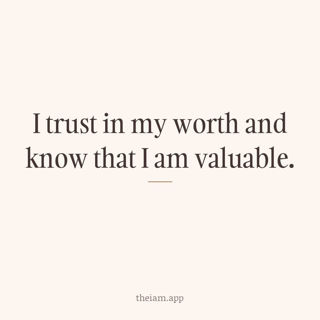 I trust in my worth and know that I am valuable.