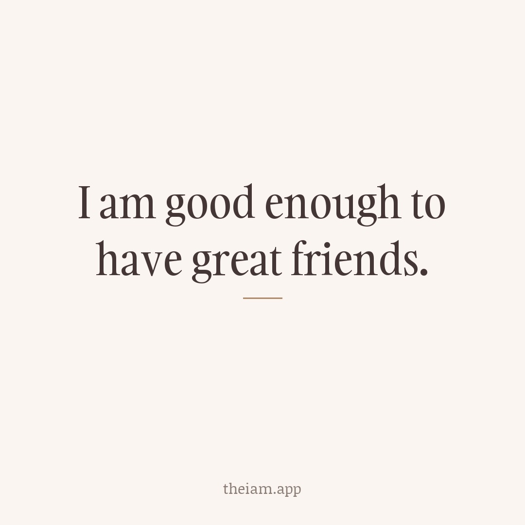 I am good enough to have great friends.