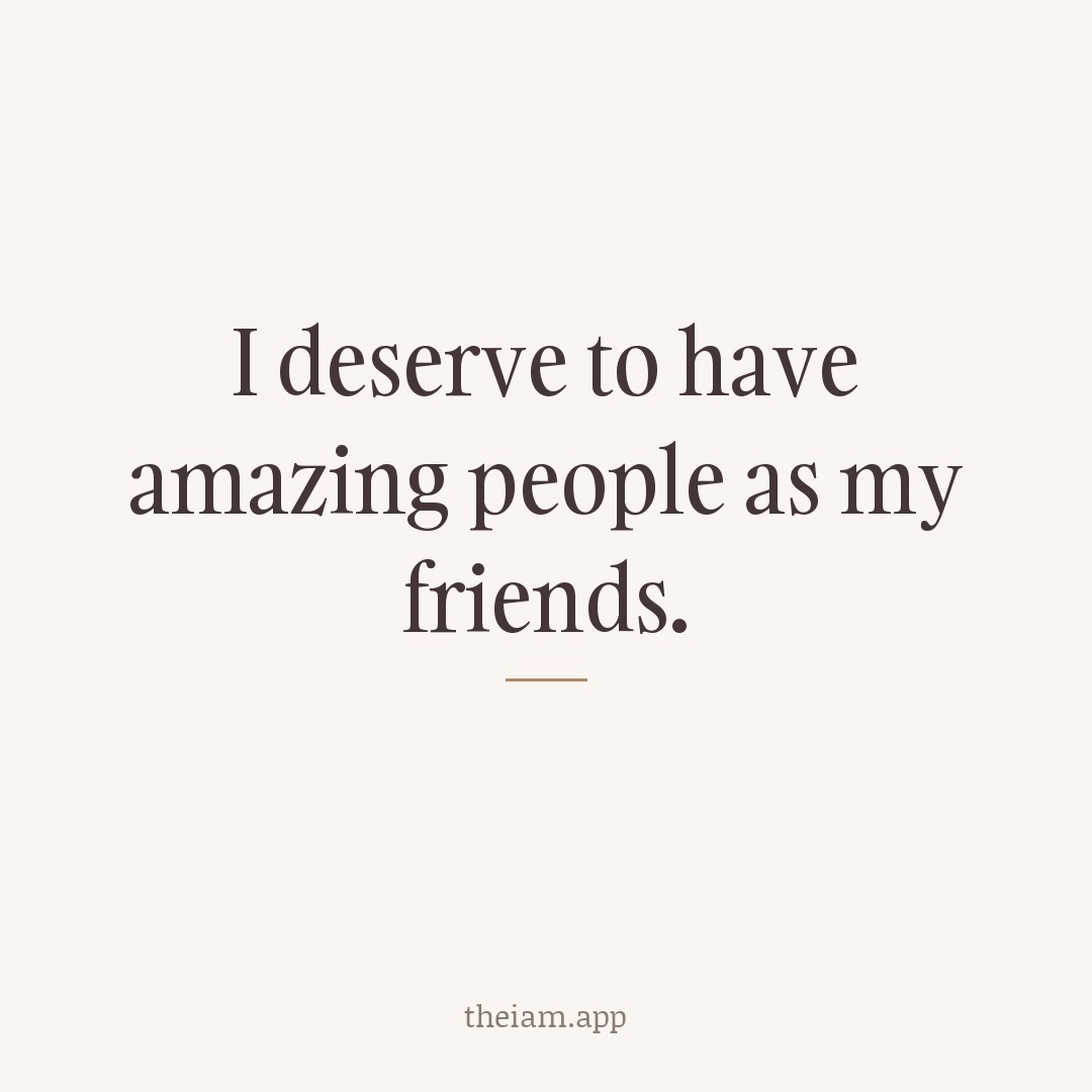 I deserve to have amazing people as my friends.