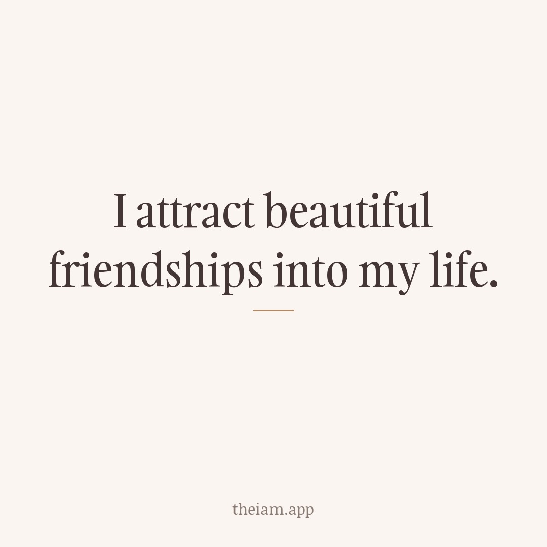 I attract beautiful friendships into my life.