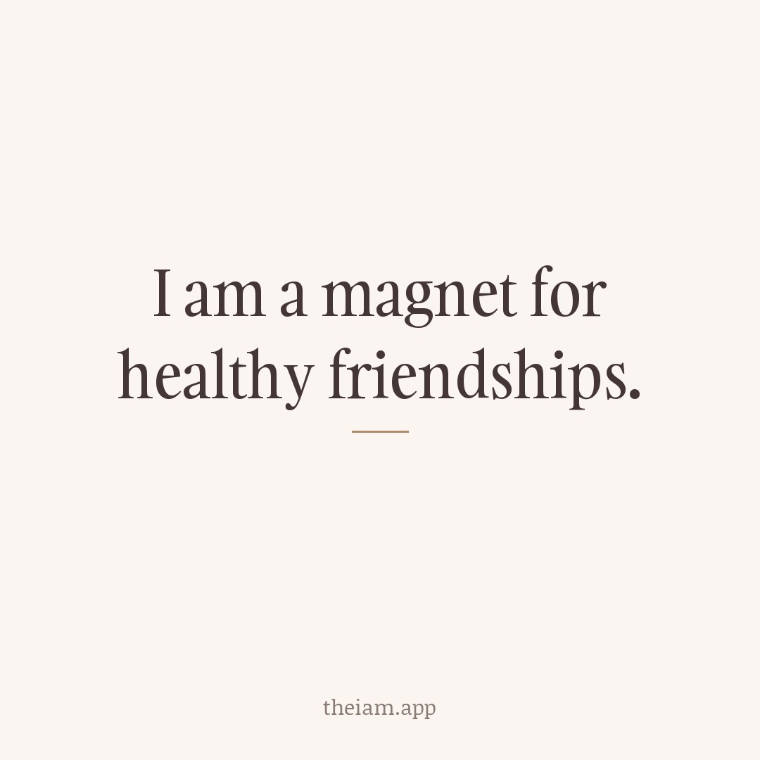 I am a magnet for healthy friendships.