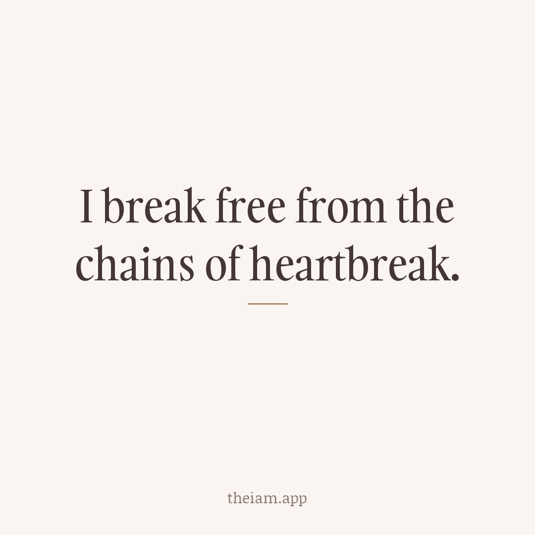 I break free from the chains of heartbreak.