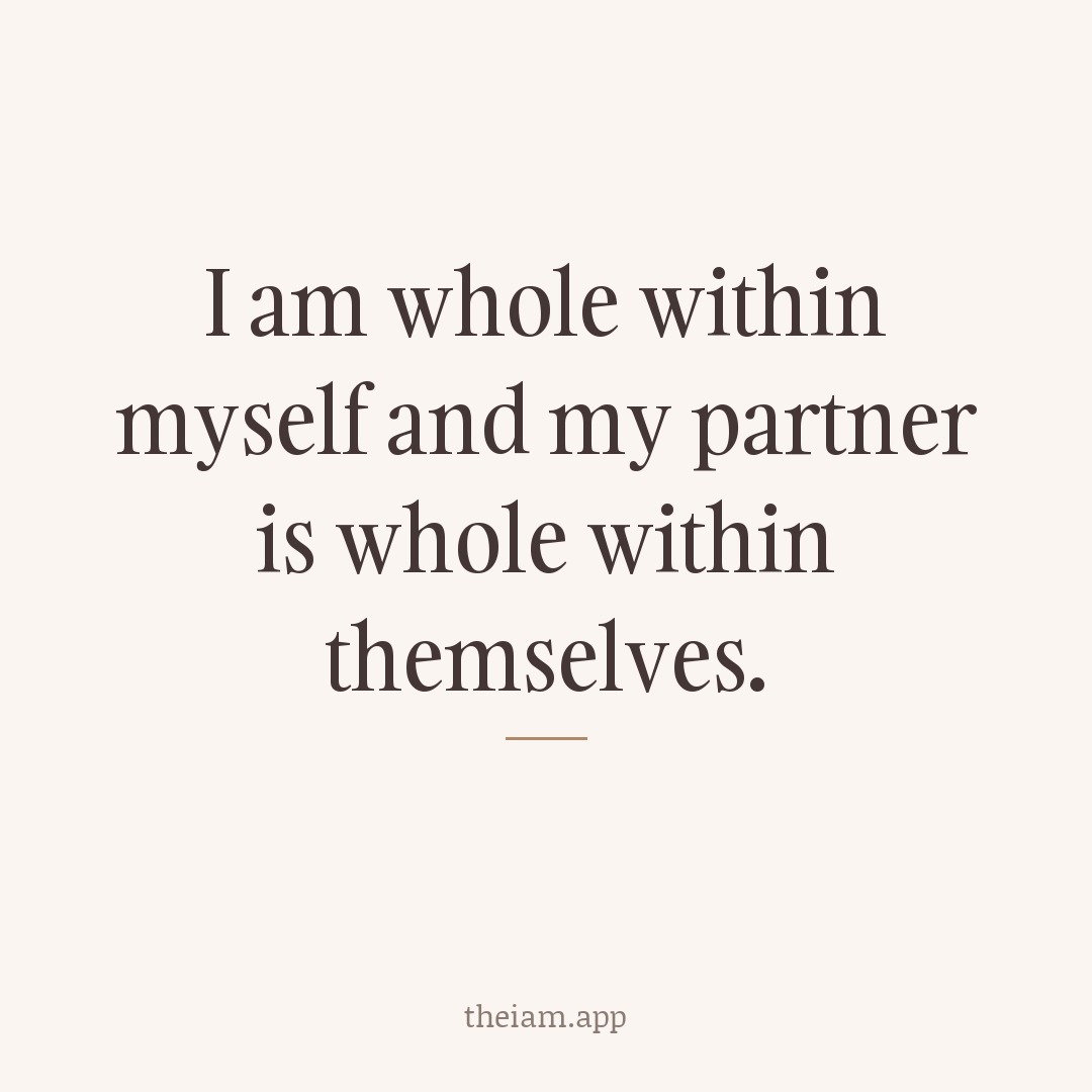 I am whole within myself and my partner is whole within themselves.