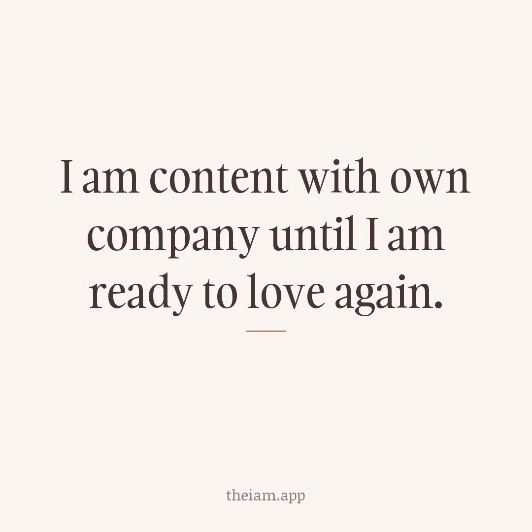 I am content with own company until I am ready to love again.