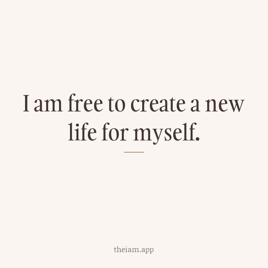 I am free to create a new life for myself.