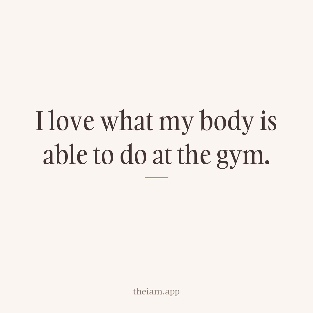 I love what my body is able to do at the gym.