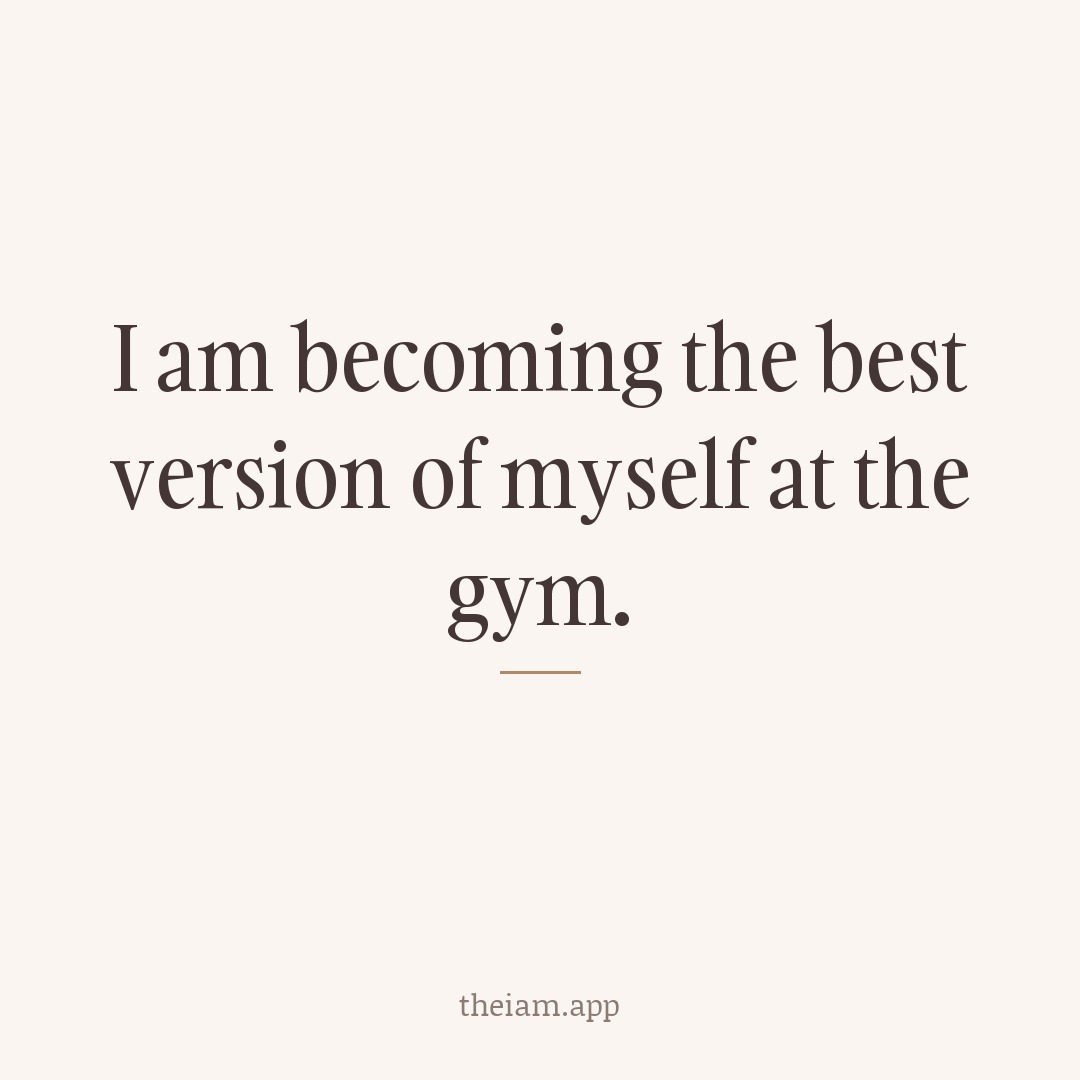 I am becoming the best version of myself at the gym.