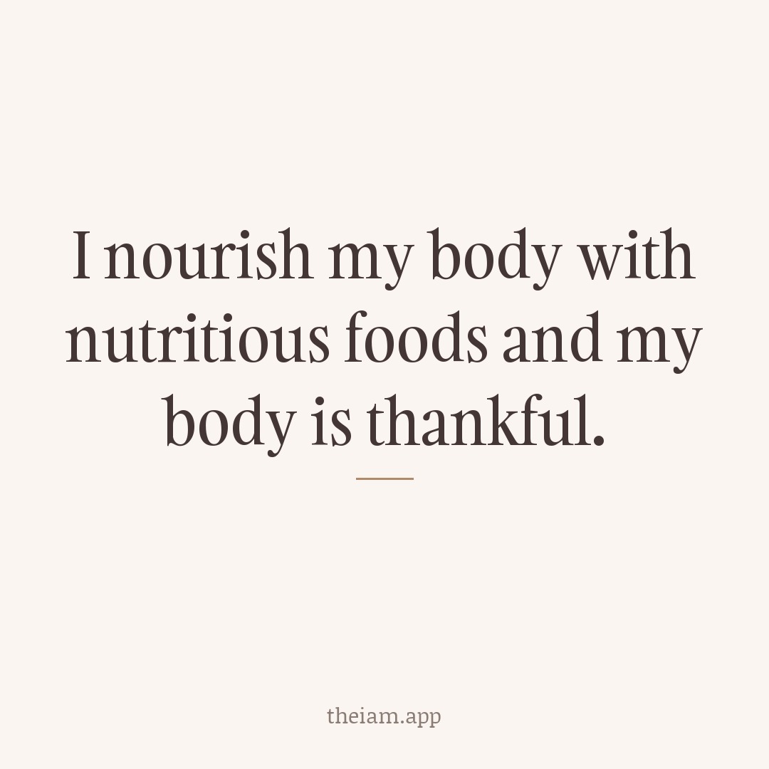 I nourish my body with nutritious foods and my body is thankful.