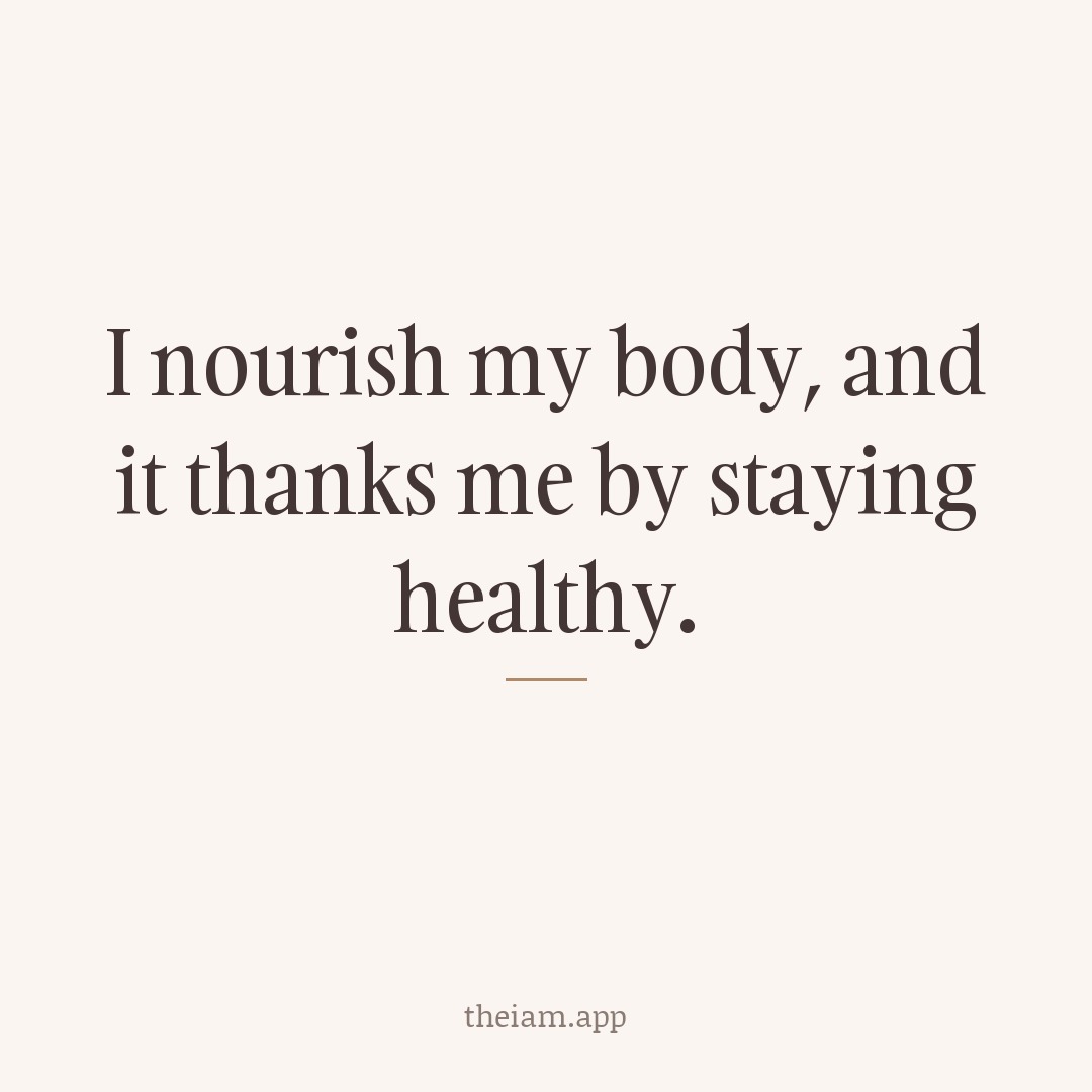 I nourish my body, and it thanks me by staying healthy.