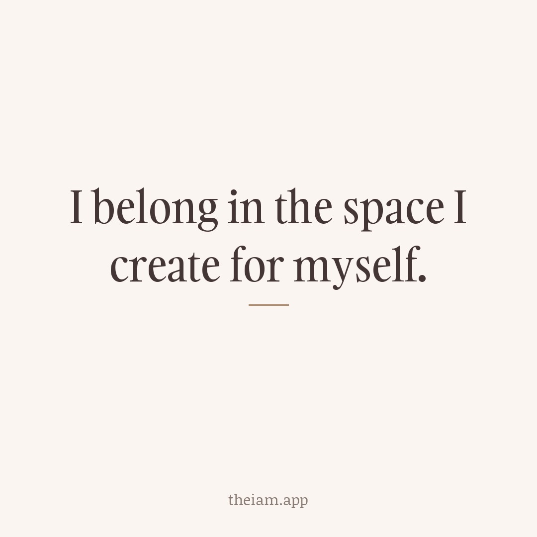 I belong in the space I create for myself.