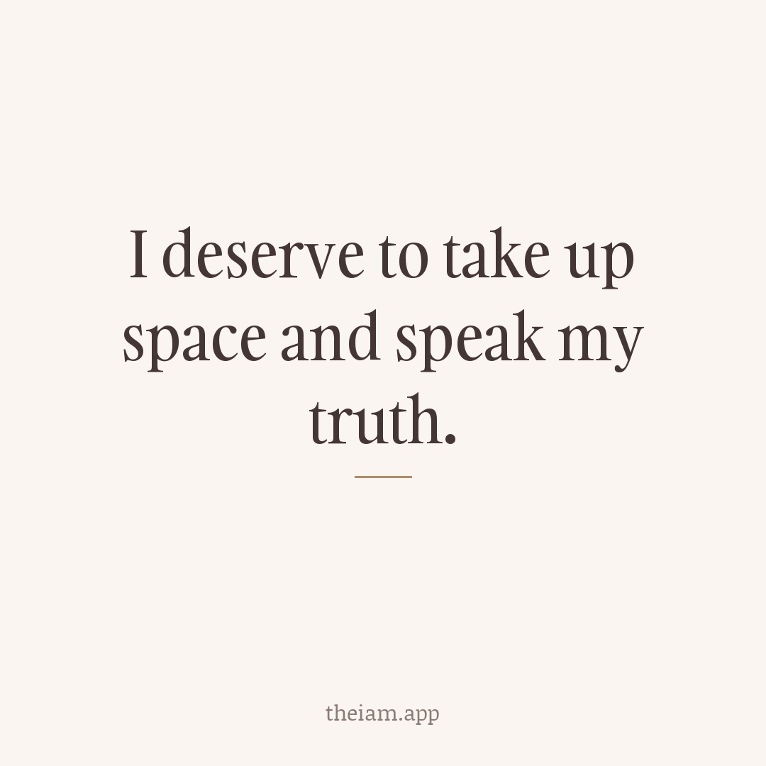 I deserve to take up space and speak my truth.