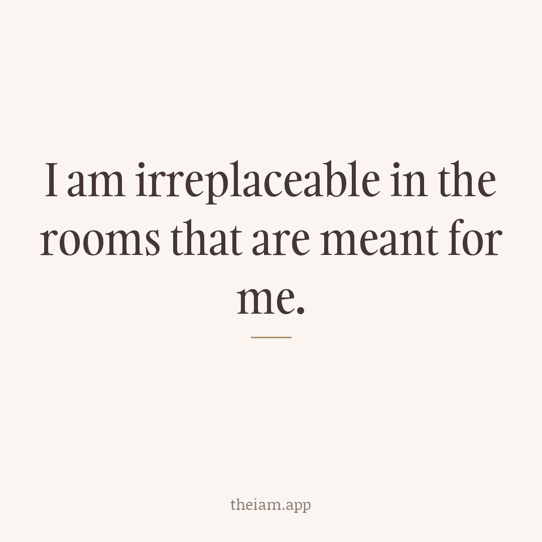 I am irreplaceable in the rooms that are meant for me.