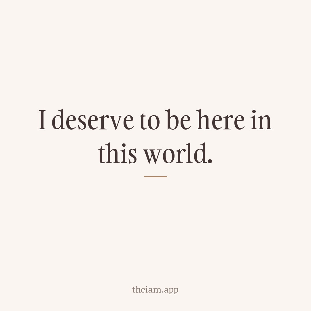 I deserve to be here in this world.