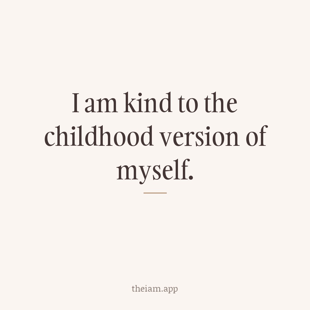 I am kind to the childhood version of myself.