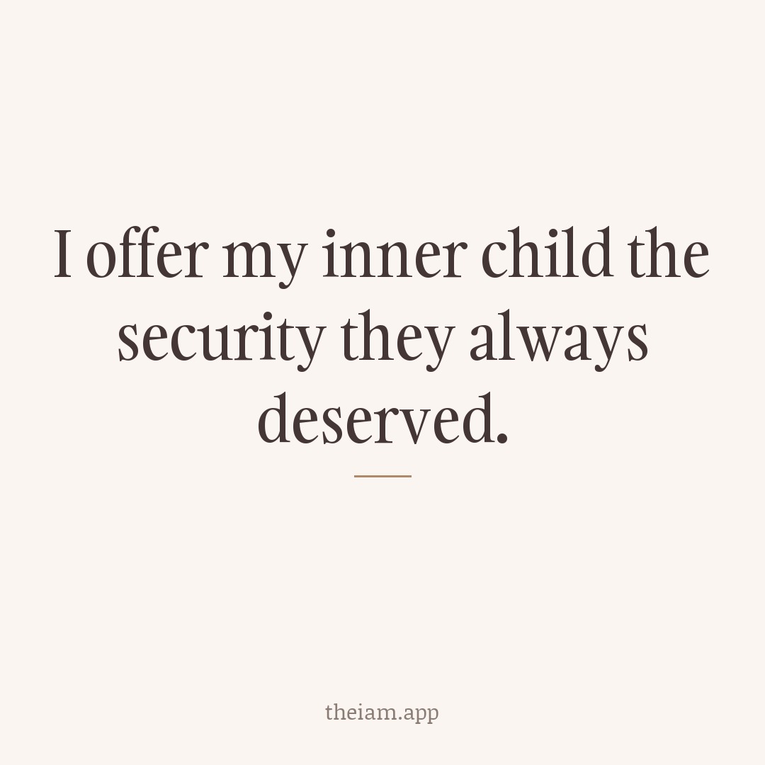 I offer my inner child the security they always deserved.