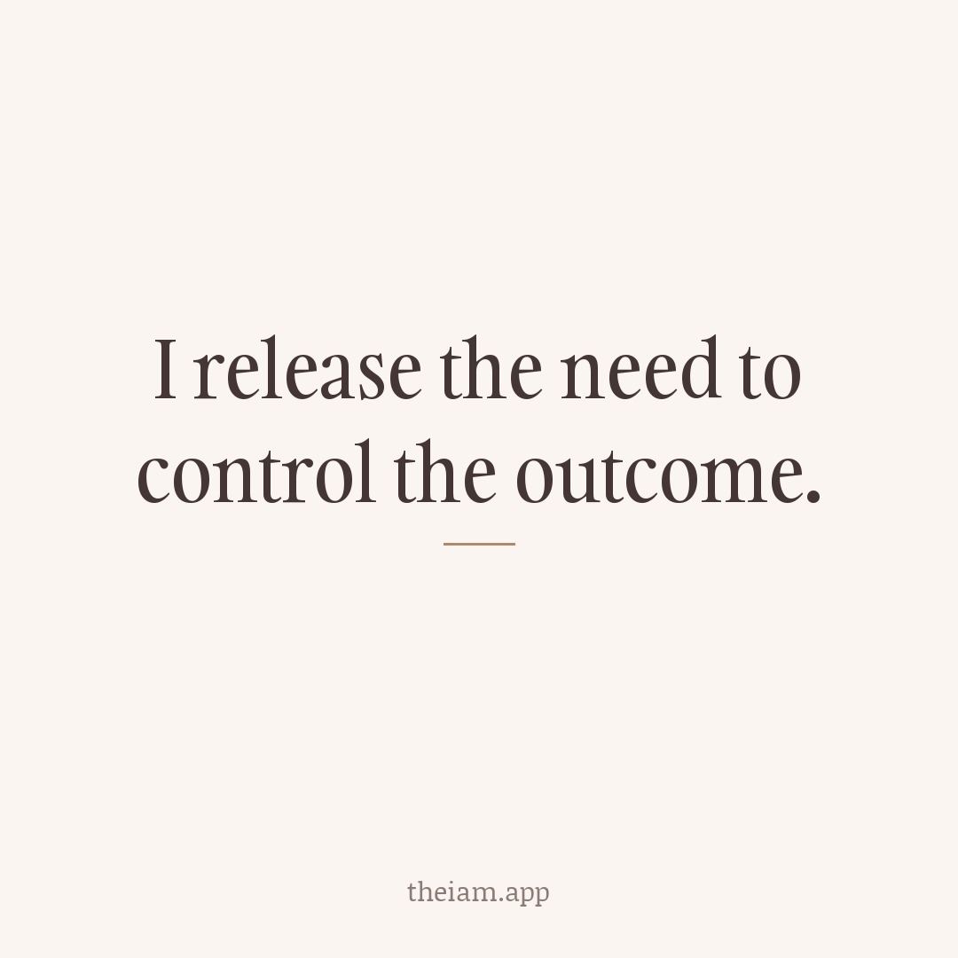 I release the need to control the outcome.