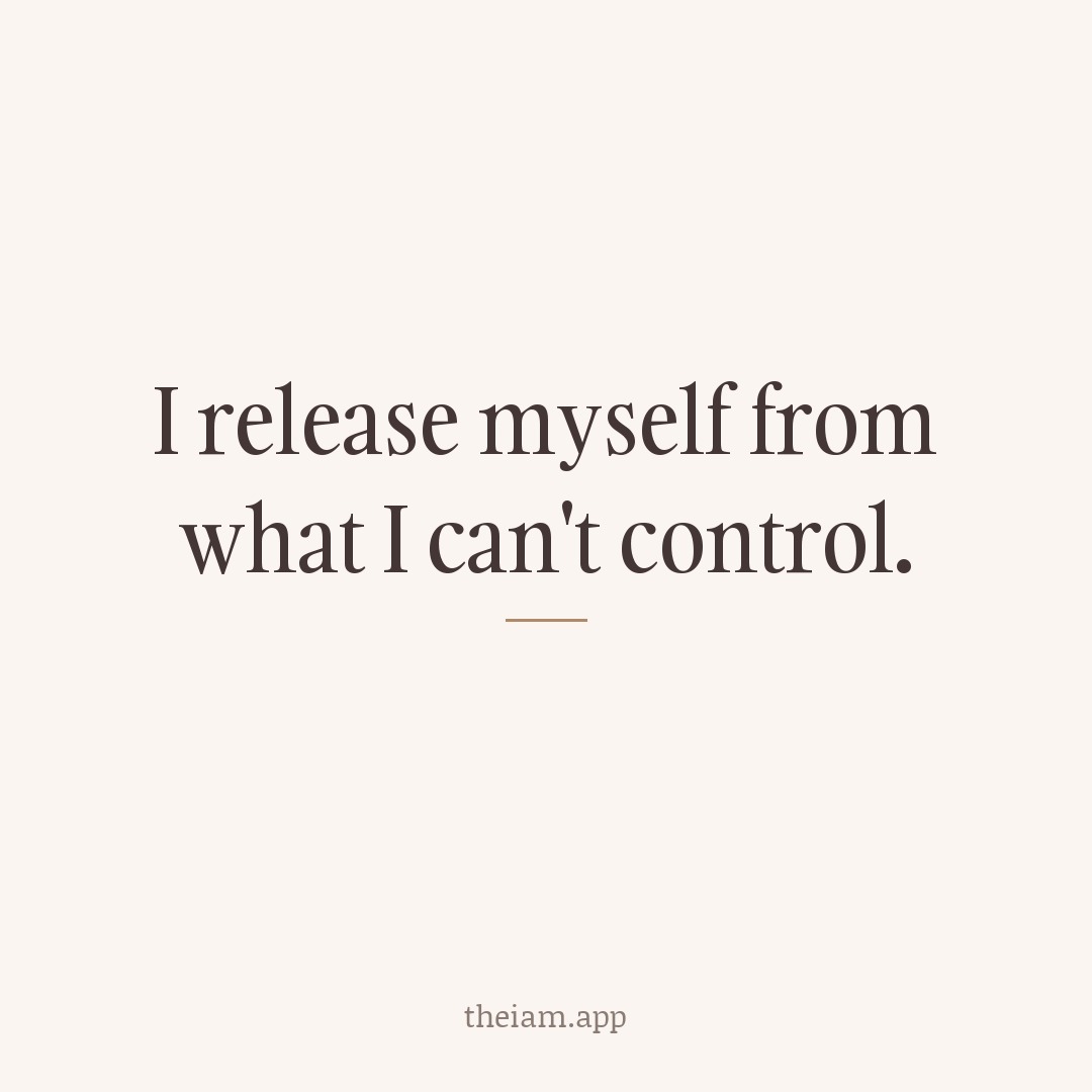 I release myself from what I can't control.