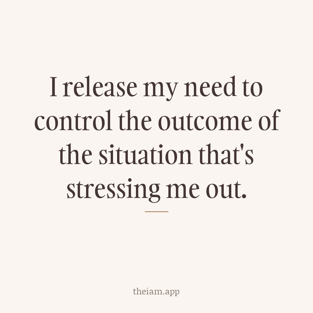 I release my need to control the outcome of the situation that's stressing me out.