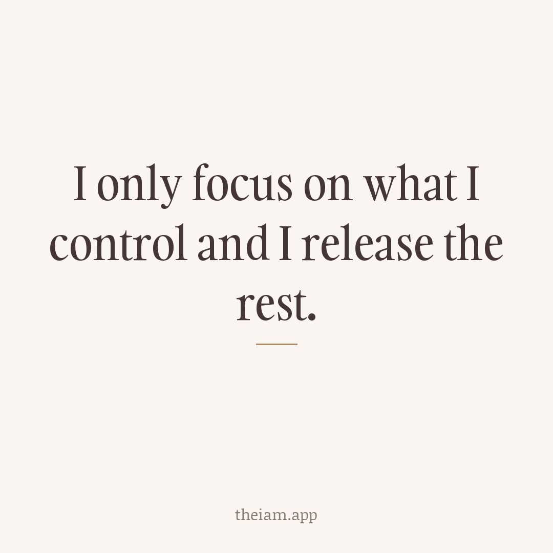 I only focus on what I control and I release the rest.